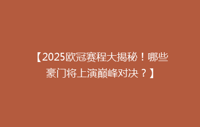 【2025欧冠赛程大揭秘！哪些豪门将上演巅峰对决？】