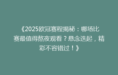 《2025欧冠赛程揭秘：哪场比赛最值得熬夜观看？悬念迭起，精彩不容错过！》