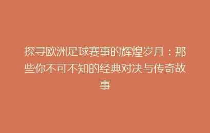 探寻欧洲足球赛事的辉煌岁月：那些你不可不知的经典对决与传奇故事