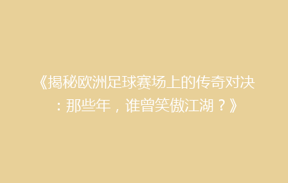 《揭秘欧洲足球赛场上的传奇对决：那些年，谁曾笑傲江湖？》