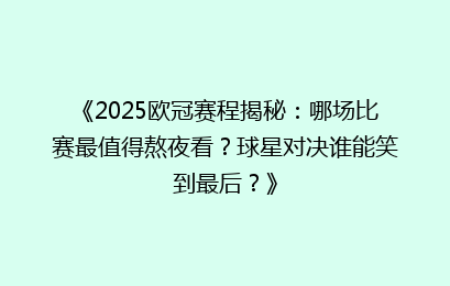 《2025欧冠赛程揭秘：哪场比赛最值得熬夜看？球星对决谁能笑到最后？》