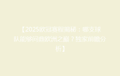 【2025欧冠赛程揭秘：哪支球队能够问鼎欧洲之巅？独家前瞻分析】