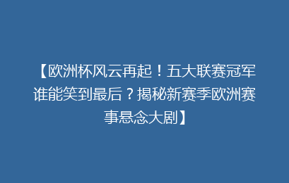 【欧洲杯风云再起!五大联赛冠军谁能笑到最后?揭秘新赛季欧洲赛事悬念大剧】