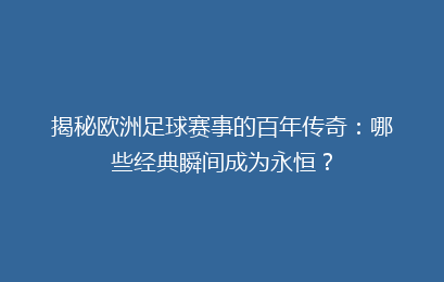 揭秘欧洲足球赛事的百年传奇：哪些经典瞬间成为永恒？
