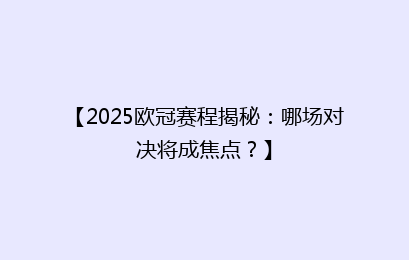 【2025欧冠赛程揭秘:哪场对决将成焦点?】