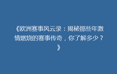 《欧洲赛事风云录：揭秘那些年激情燃烧的赛事传奇，你了解多少？》