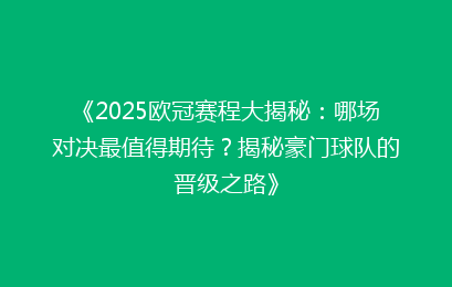 《2025欧冠赛程大揭秘：哪场对决最值得期待？揭秘豪门球队的晋级之路》