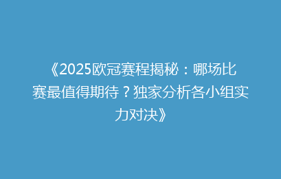 《2025欧冠赛程揭秘：哪场比赛最值得期待？独家分析各小组实力对决》