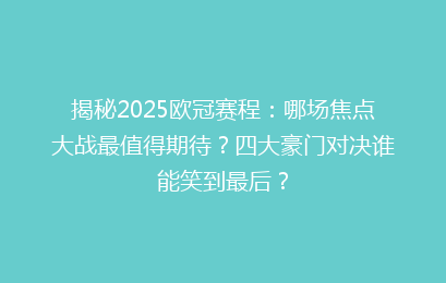 揭秘2025欧冠赛程：哪场焦点大战最值得期待？四大豪门对决谁能笑到最后？