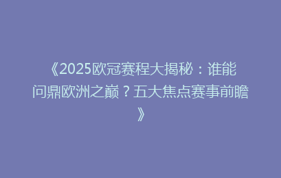 《2025欧冠赛程大揭秘：谁能问鼎欧洲之巅？五大焦点赛事前瞻》