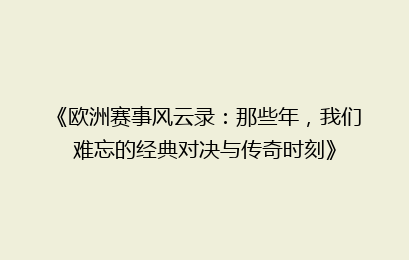 《欧洲赛事风云录：那些年，我们难忘的经典对决与传奇时刻》