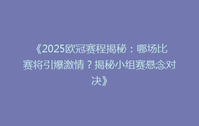 《2025欧冠赛程揭秘：哪场比赛将引爆激情？揭秘小组赛悬念对决》