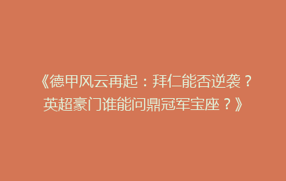 《德甲风云再起：拜仁能否逆袭？英超豪门谁能问鼎冠军宝座？》