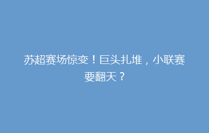 苏超赛场惊变！巨头扎堆，小联赛要翻天？