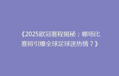 《2025欧冠赛程揭秘：哪场比赛将引爆全球足球迷热情？》