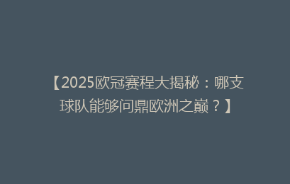 【2025欧冠赛程大揭秘：哪支球队能够问鼎欧洲之巅？】