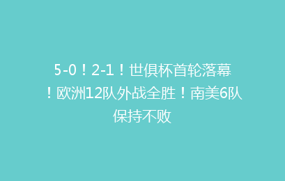 5-0!2-1!世俱杯首轮落幕!欧洲12队外战全胜!南美6队保持不败