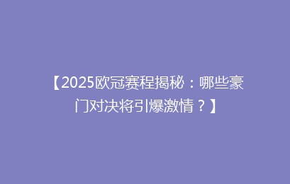 【2025欧冠赛程揭秘：哪些豪门对决将引爆激情？】