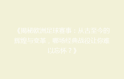 《揭秘欧洲足球赛事：从古至今的辉煌与变革，哪场经典战役让你难以忘怀？》