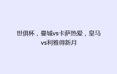 世俱杯,曼城vs卡萨热爱,皇马vs利雅得新月