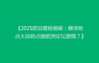 《2025欧冠赛程揭秘：哪场焦点大战将点燃欧洲足坛激情？》