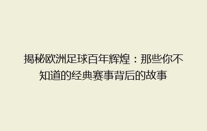 揭秘欧洲足球百年辉煌：那些你不知道的经典赛事背后的故事