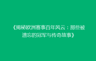 《揭秘欧洲赛事百年风云：那些被遗忘的冠军与传奇故事》
