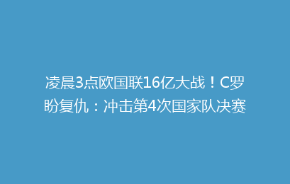 凌晨3点欧国联16亿大战!C罗盼复仇:冲击第4次国家队决赛