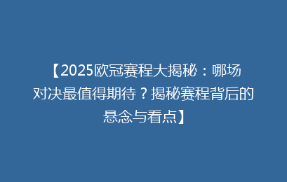 【2025欧冠赛程大揭秘：哪场对决最值得期待？揭秘赛程背后的悬念与看点】