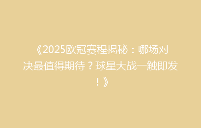 《2025欧冠赛程揭秘：哪场对决最值得期待？球星大战一触即发！》