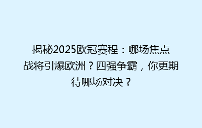 揭秘2025欧冠赛程：哪场焦点战将引爆欧洲？四强争霸，你更期待哪场对决？