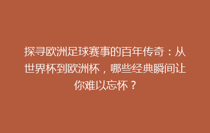探寻欧洲足球赛事的百年传奇：从世界杯到欧洲杯，哪些经典瞬间让你难以忘怀？