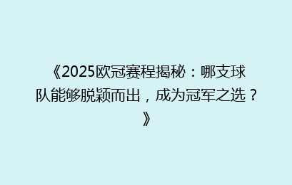 《2025欧冠赛程揭秘：哪支球队能够脱颖而出，成为冠军之选？》