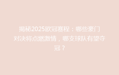 揭秘2025欧冠赛程:哪些豪门对决将点燃激情,哪支球队有望夺冠?