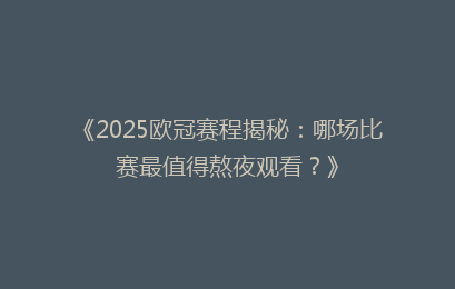 《2025欧冠赛程揭秘：哪场比赛最值得熬夜观看？》