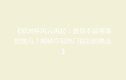 《欧洲杯风云再起：谁是本届赛事的黑马？揭秘夺冠热门背后的悬念》