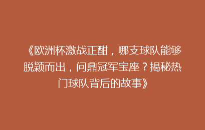 《欧洲杯激战正酣，哪支球队能够脱颖而出，问鼎冠军宝座？揭秘热门球队背后的故事》