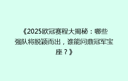 《2025欧冠赛程大揭秘：哪些强队将脱颖而出，谁能问鼎冠军宝座？》