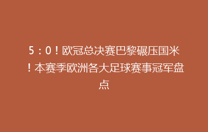 5:0!欧冠总决赛巴黎碾压国米!本赛季欧洲各大足球赛事冠军盘点