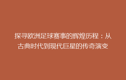 探寻欧洲足球赛事的辉煌历程：从古典时代到现代巨星的传奇演变