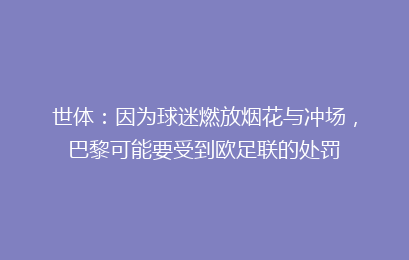 世体:因为球迷燃放烟花与冲场,巴黎可能要受到欧足联的处罚