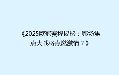 《2025欧冠赛程揭秘：哪场焦点大战将点燃激情？》