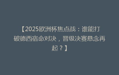 【2025欧洲杯焦点战:谁能打破德西宿命对决,晋级决赛悬念再起?】