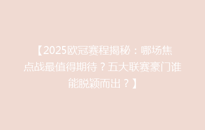 【2025欧冠赛程揭秘:哪场焦点战最值得期待?五大联赛豪门谁能脱颖而出?】