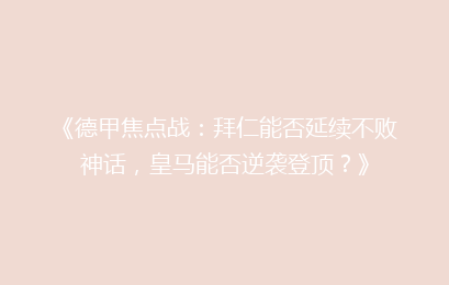 《德甲焦点战:拜仁能否延续不败神话,皇马能否逆袭登顶?》