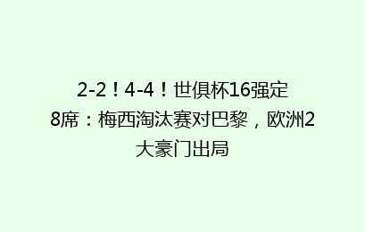 2-2！4-4！世俱杯16强定8席：梅西淘汰赛对巴黎，欧洲2大豪门出局