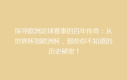探寻欧洲足球赛事的百年传奇：从世界杯到欧洲杯，那些你不知道的历史秘密！