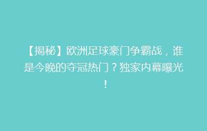 【揭秘】欧洲足球豪门争霸战，谁是今晚的夺冠热门？独家内幕曝光！