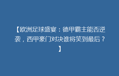 【欧洲足球盛宴：德甲霸主能否逆袭，西甲豪门对决谁将笑到最后？】