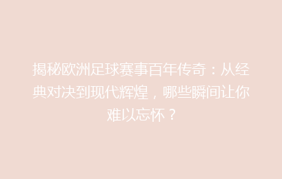 揭秘欧洲足球赛事百年传奇：从经典对决到现代辉煌，哪些瞬间让你难以忘怀？